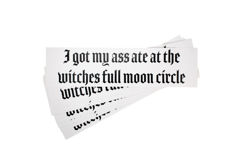 Image of I got my ass ate at the witches full moon circle bumper sticker