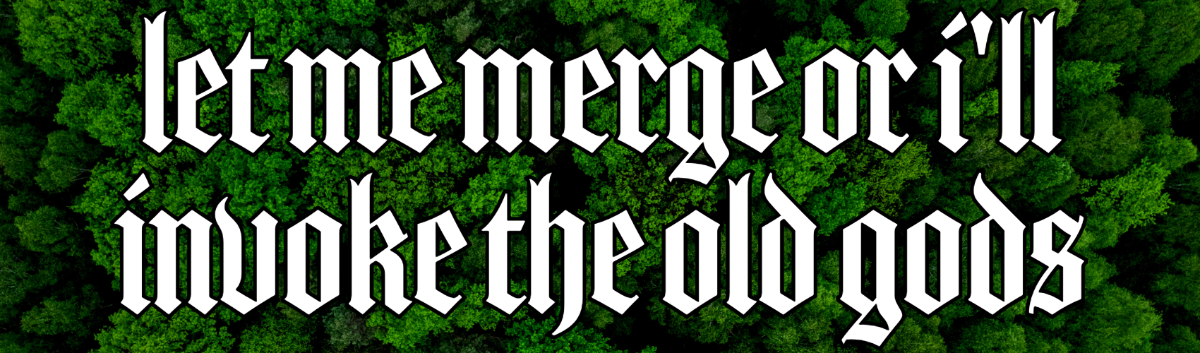 Let me merge or i'll invoke the old gods bumper sticker